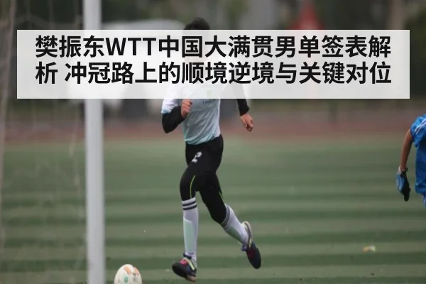 樊振东WTT中国大满贯男单签表解析 冲冠路上的顺境逆境与关键对位（Sky Sports）